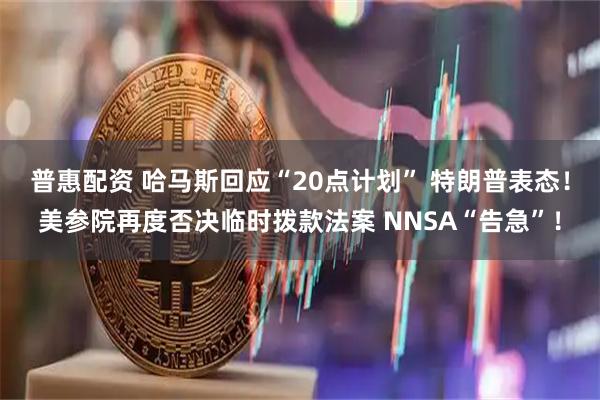 普惠配资 哈马斯回应“20点计划” 特朗普表态！美参院再度否决临时拨款法案 NNSA“告急”！