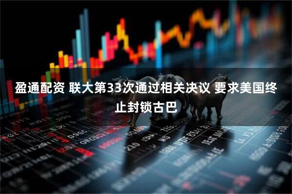 盈通配资 联大第33次通过相关决议 要求美国终止封锁古巴