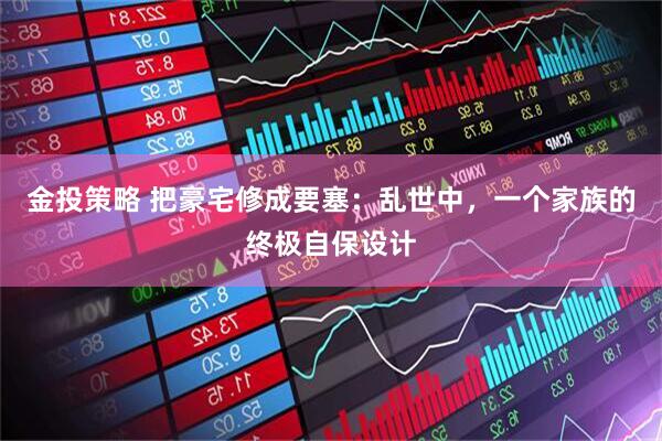 金投策略 把豪宅修成要塞：乱世中，一个家族的终极自保设计