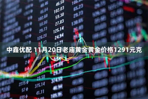中鑫优配 11月20日老庙黄金黄金价格1291元克