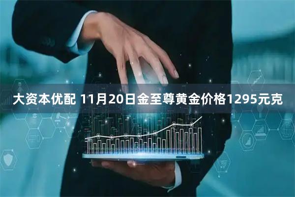大资本优配 11月20日金至尊黄金价格1295元克