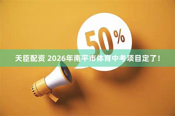 天臣配资 2026年南平市体育中考项目定了！